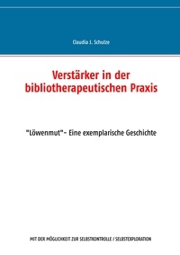 Claudia J. Schulze - Verstärker in der bibliotherapeutischen Praxis - "Löwenmut"- Eine exemplarische Geschichte.