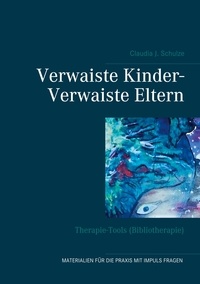 Claudia J. Schulze - Verwaiste Kinder- Verwaiste Eltern - Therapie-Tools (Bibliotherapie).