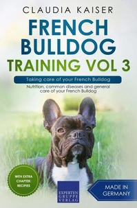 French Bulldog Training Vol 3 – Taking care of your French Bulldog: Nutrition, common diseases and general care of your French Bulldog