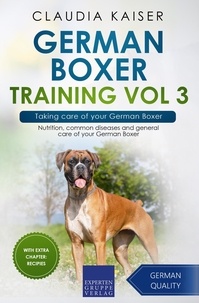  Claudia Kaiser - German Boxer Training Vol 3 – Taking care of your German Boxer: Nutrition, common diseases and general care of your German Boxer - German Boxer Training, #3.