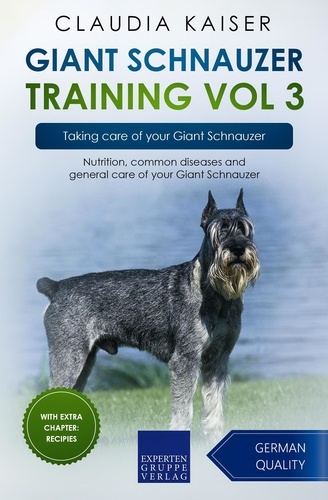 Claudia Kaiser - Giant Schnauzer Training Vol 3 – Taking care of your Giant Schnauzer: Nutrition, common diseases and general care of your Giant Schnauzer - Giant Schnauzer Training, #3.