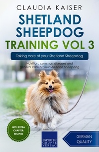  Claudia Kaiser - Shetland Sheepdog Training Vol 3 – Taking care of your Shetland Sheepdog: Nutrition, common diseases and general care of your Shetland Sheepdog - Shetland Sheepdog Training, #3.