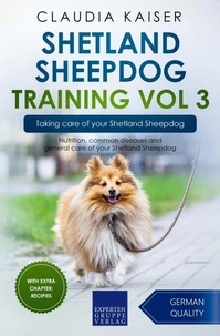 Shetland Sheepdog Training Vol 3 – Taking care of your Shetland Sheepdog: Nutrition, common diseases and general care of your Shetland Sheepdog