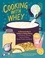 Cooking with Whey. A Cheesemaker's Guide to Using Whey in Probiotic Drinks, Savory Dishes, Sweet Treats, and More