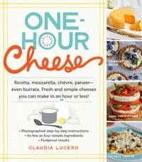 Claudia Lucero - One-Hour Cheese - Ricotta, Mozzarella, Chèvre, Paneer--Even Burrata. Fresh and Simple Cheeses You Can Make in an Hour or Less!.