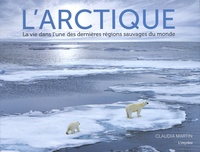 Claudia Martin - L'Arctique - La vie dans l'une des dernières régions sauvages du monde.