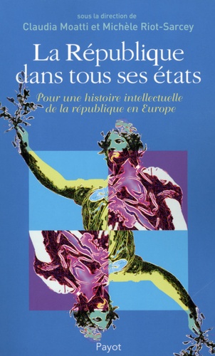 Claudia Moatti et Michèle Riot-Sarcey - La République dans tous ses états - Pour une histoire intellectuelle de la république en Europe.