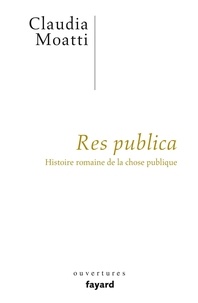 Claudia Moatti - Res publica - Histoire romaine de la chose publique.