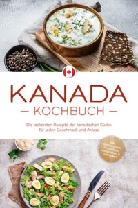 Kanada Kochbuch: Die leckersten Rezepte der kanadischen Küche für jeden Geschmack und Anlass - inkl. Brotrezepten, Fingerfood, Aufstrichen &amp; Getränken