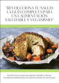 Revoluciona tu salud: Guía completa para una alimentación saludable y veganismo