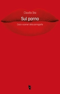Claudia Ska - Sul porno - Corpi e scenari della pornografia.