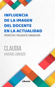  Claudia Viveros Lorenzo et  Librerío editores - Influencia de la imagen del docente en la actualidad: Perspectiva y realidad de comunicación.
