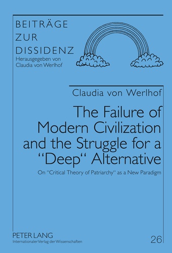 Claudia Von werlhof - The Failure of Modern Civilization and the Struggle for a «Deep» Alternative - On «Critical Theory of Patriarchy» as a New Paradigm.
