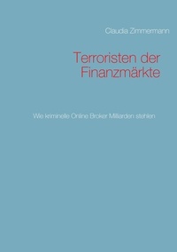 Claudia Zimmermann - Terroristen der Finanzmärkte - wie Online Broker Milliarden stehlen.
