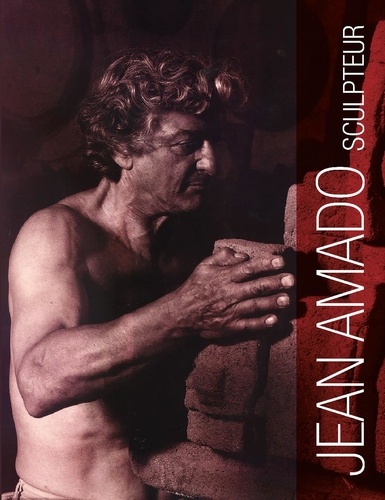 Jean Amado, sculpteur (1922-1995). La vie, la pensée, l'oeuvre complet