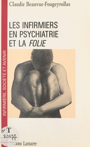 Claudie Beauvue-Fougeyrollas - Les infirmiers en psychiatrie et la folie.