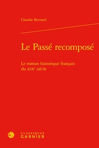 Claudie Bernard - Le passé recomposé - Le roman historique français du XIXe siècle.