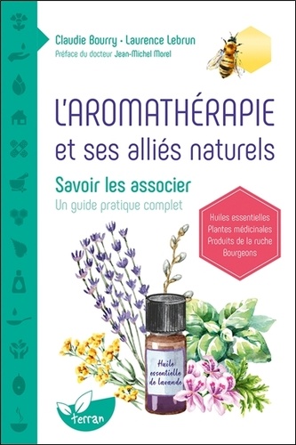 Claudie Bourry et Laurence Lebrun - L'aromathérapie et ses alliés naturels - Savoir les associer. Un guide pratique complet.