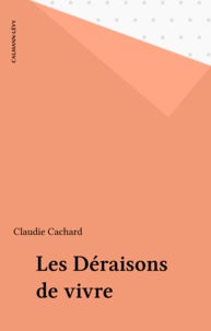 Claudie Cachard - Les déraisons de vivre.