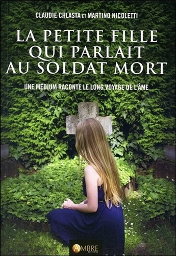 Claudie Chlasta et Martino Nicoletti - La petite fille qui parlait au soldat mort - Une médium raconte le long voyage de l'âme.