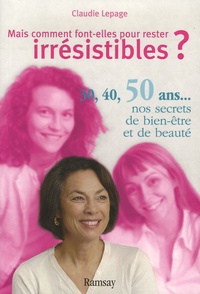 Claudie Lepage - Mais comment font-elles pour rester irrésistibles ? - 30, 40, 50 ans... : nos secrets de beauté et de bien-être.