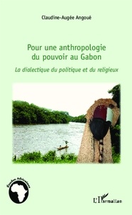 Claudine-Augée Angoué - Pour une anthropologie du pouvoir au Gabon - La dialectique du politique et du religieux.