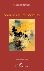 Claudine Bertrand - Sous le ciel de Vézelay.