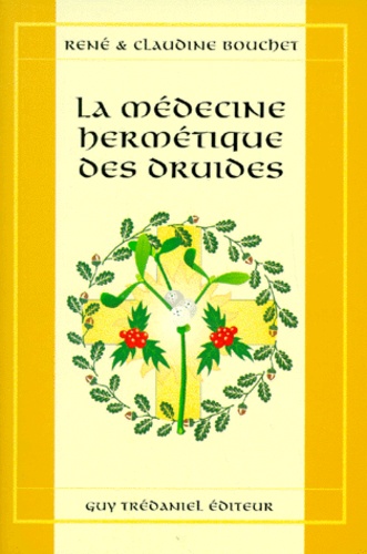Claudine Bouchet et René Bouchet - La Medecine Hermetique Des Druides. Les Plantes Et Leurs Signatures Planetaires.
