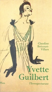 Claudine Brécourt-Villars et Jacqueline Hyde - Yvette Guilbert, l'irrespectueuse - Biographie.