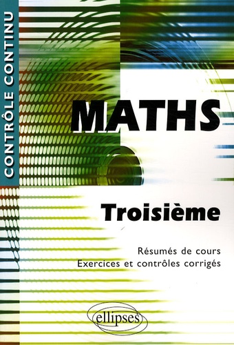 Mathématiques 3e. Résumés de cours ; Exercices et contrôles corrigés