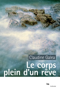 Claudine Galéa - Le corps plein d'un rêve.