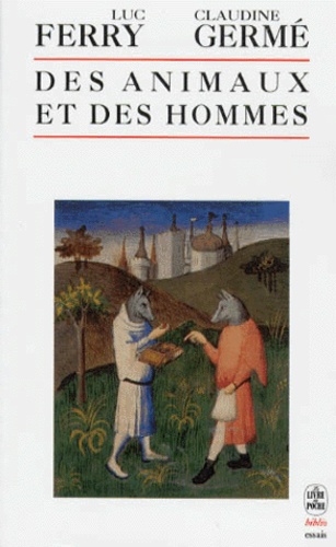 Claudine Germe et Luc Ferry - Des animaux et des hommes - Anthologie des textes remarquables, écrits sur le sujet, du XVème siècle à nos jours.