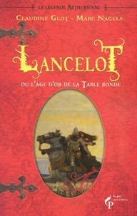 Claudine Glot et Marc Nagels - La Légende arthurienne Tome 2 : Lancelot ou l'âge d'or de la table ronde.