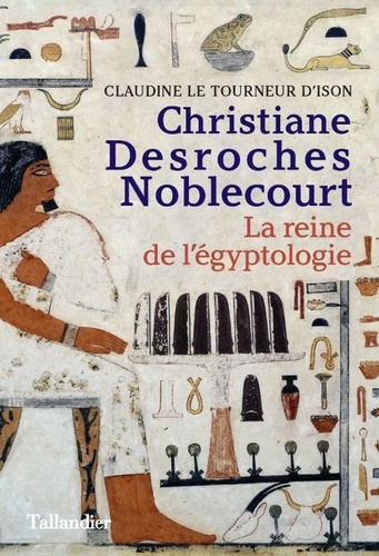 Christiane Desroches Noblecourt. La reine de l'égyptologie