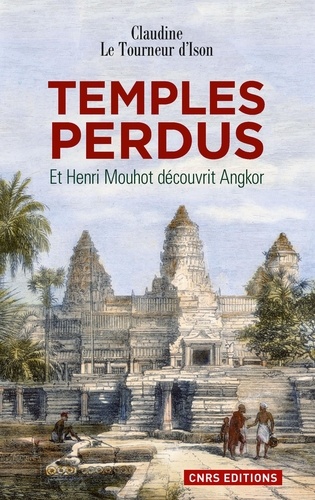 Temples perdus. Et Henri Mouhot découvrit Angkor