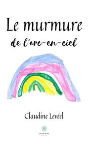 Claudine Levéel - Le murmure de l'arc-en-ciel.