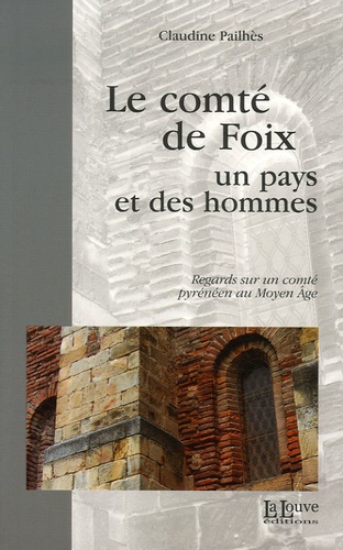 Claudine Pailhès - Le comté de Foix - Un pays et des hommes, Regards sur un comté pyrénéen au Moyen Age.