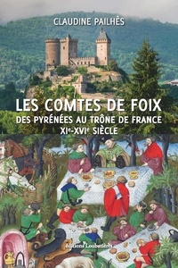Claudine Pailhès - Les comtes de Foix - Des Pyrénées au trône de France XIe-XVIe siècle.