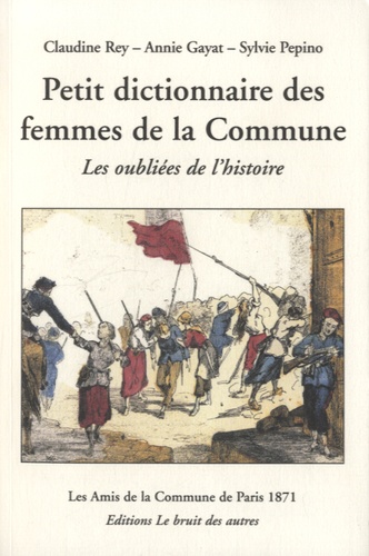 Claudine Rey et Annie Gayat - Petit dictionnaire des femmes de la Commune de Paris 1871 - Les oubliées de l'histoire.
