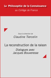 Claudine Tiercelin - La reconstruction de la raison - Dialogues avec Jacques Bouveresse.