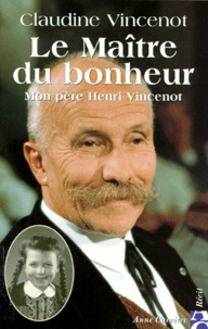 Claudine Vincenot - Le Maitre Du Bonheur. Mon Pere Henri Vincenot.