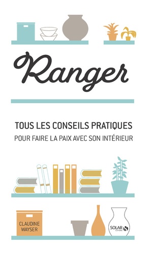 Claudine Wayser - Ranger - Tous les conseils pratiques pour faire la paix avec son intérieur.