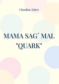 Claudine Zaber - Mama sag´ mal "Quark" - das süß-saure Wagnis.