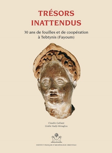 Claudio Gallazzi et Gisèle Hadji-Minaglou - Trésors inattendus - 30 ans de fouilles et de coopération à Tebtynis (Fayoum).