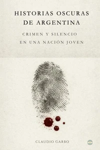 Historias Oscuras de Argentina: Crimen y Silencio En Una Nación Joven