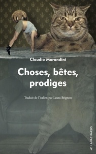 Claudio Morandini - Choses, bêtes, prodiges.