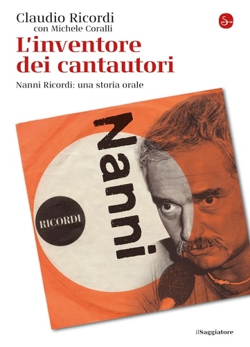 Claudio Ricordi et Michele Coralli - L'inventore dei cantautori - Nanni Ricordi: una storia orale.