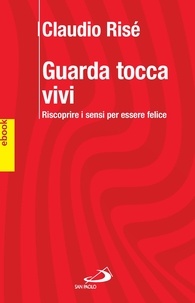 Claudio Risé - GUARDA TOCCA VIVI. Riscoprire i sensi per essere felici..