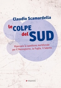 Claudio Scamardella - Le colpe del Sud - Ripensare la questione meridionale per il Mezzogiorno, la Puglia, il Salento.