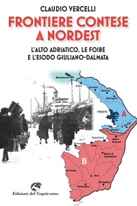 Claudio Vercelli - Frontiere contese a Nordest - L'alto Adriatico. Le foibe e l'esodo giuliano-dalmata.